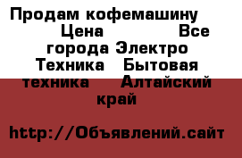 Продам кофемашину Markus, › Цена ­ 65 000 - Все города Электро-Техника » Бытовая техника   . Алтайский край